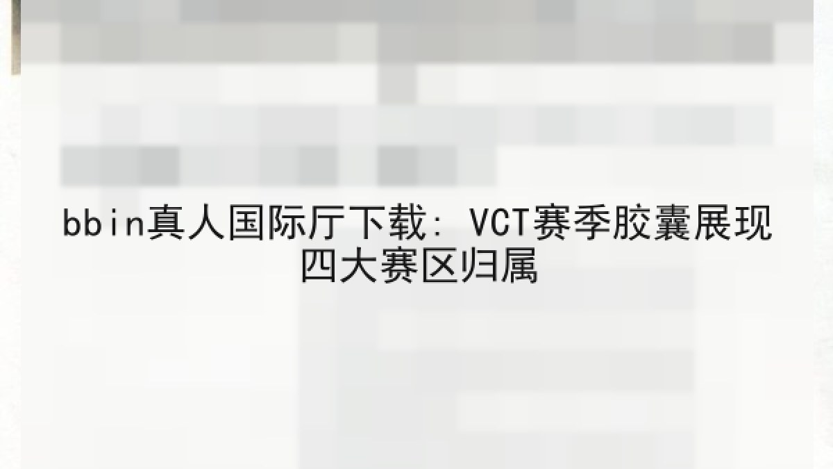 bbin真人国际厅下载: VCT赛季胶囊展现四大赛区归属