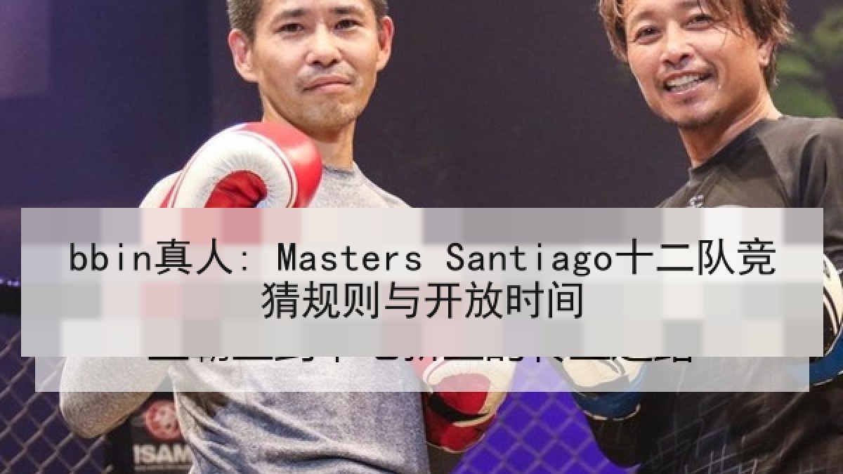 bbin真人: Masters Santiago十二队竞猜规则与开放时间