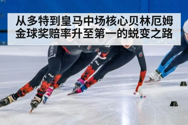 从多特到皇马中场核心贝林厄姆金球奖赔率升至第一的蜕变之路
