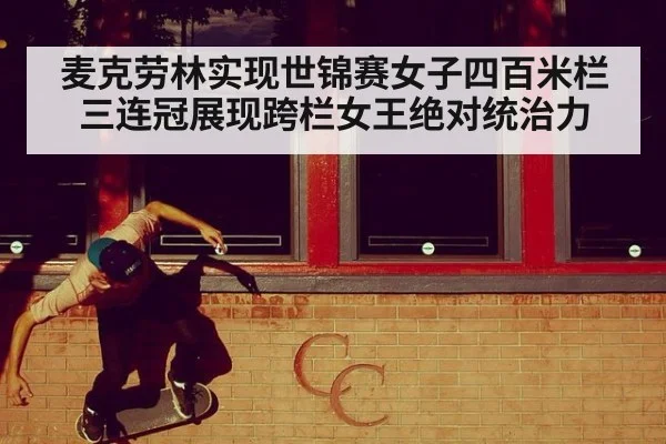 麦克劳林实现世锦赛女子四百米栏三连冠展现跨栏女王绝对统治力