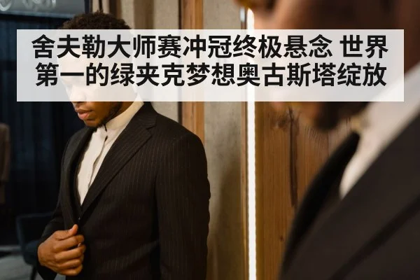 舍夫勒大师赛冲冠终极悬念 世界第一的绿夹克梦想奥古斯塔绽放