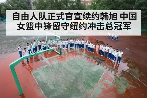 自由人队正式官宣续约韩旭 中国女篮中锋留守纽约冲击总冠军
