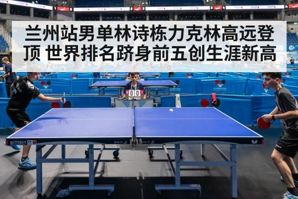 兰州站男单林诗栋力克林高远登顶 世界排名跻身前五创生涯新高