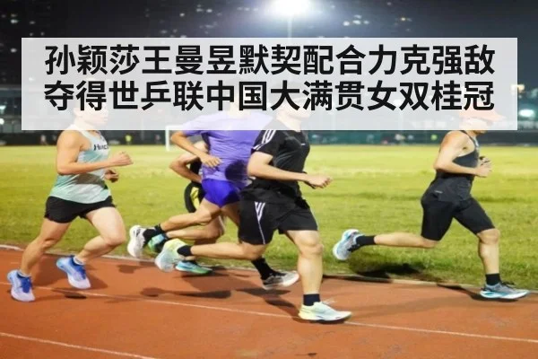 孙颖莎王曼昱默契配合力克强敌夺得世乒联中国大满贯女双桂冠