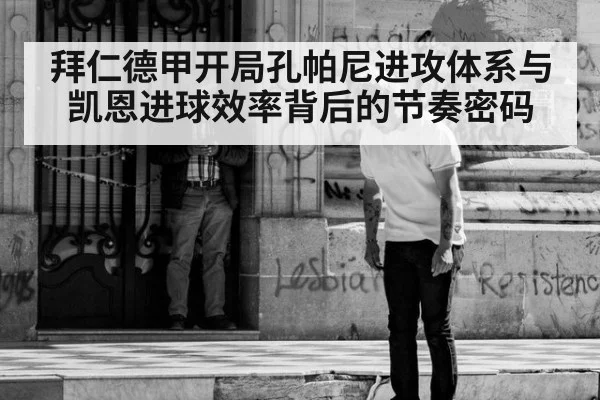 拜仁德甲开局孔帕尼进攻体系与凯恩进球效率背后的节奏密码
