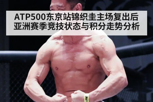 ATP500东京站锦织圭主场复出后亚洲赛季竞技状态与积分走势分析